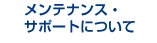 メンテナンス・サポートについて